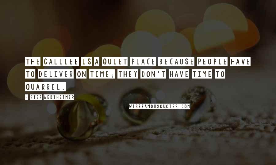 Stef Wertheimer Quotes: The Galilee is a quiet place because people have to deliver on time; they don't have time to quarrel.