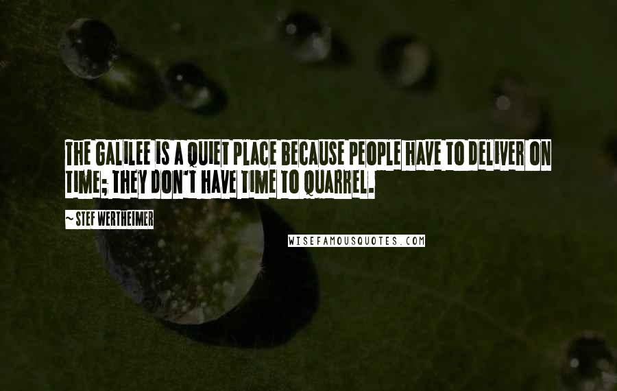 Stef Wertheimer Quotes: The Galilee is a quiet place because people have to deliver on time; they don't have time to quarrel.