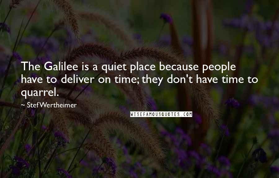 Stef Wertheimer Quotes: The Galilee is a quiet place because people have to deliver on time; they don't have time to quarrel.