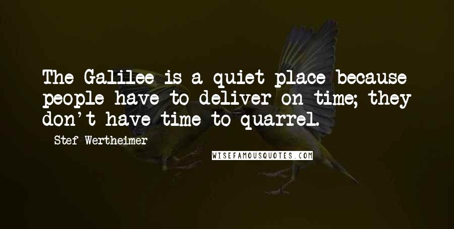 Stef Wertheimer Quotes: The Galilee is a quiet place because people have to deliver on time; they don't have time to quarrel.