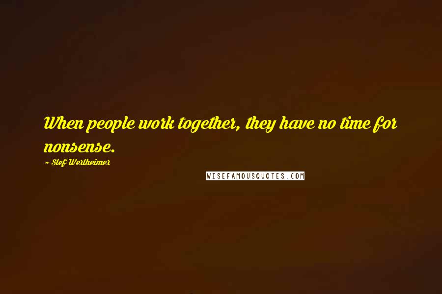 Stef Wertheimer Quotes: When people work together, they have no time for nonsense.