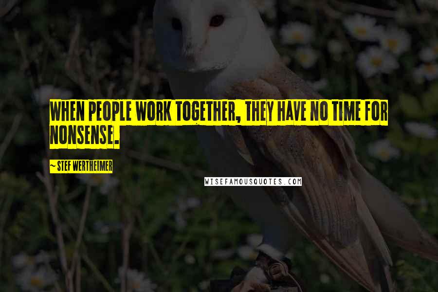 Stef Wertheimer Quotes: When people work together, they have no time for nonsense.