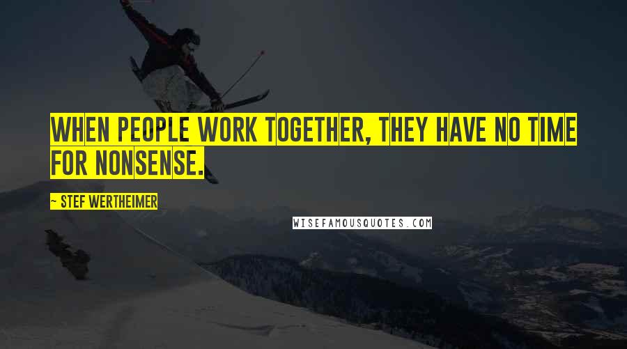Stef Wertheimer Quotes: When people work together, they have no time for nonsense.