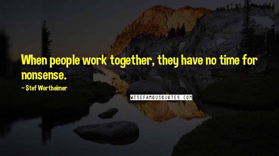 Stef Wertheimer Quotes: When people work together, they have no time for nonsense.