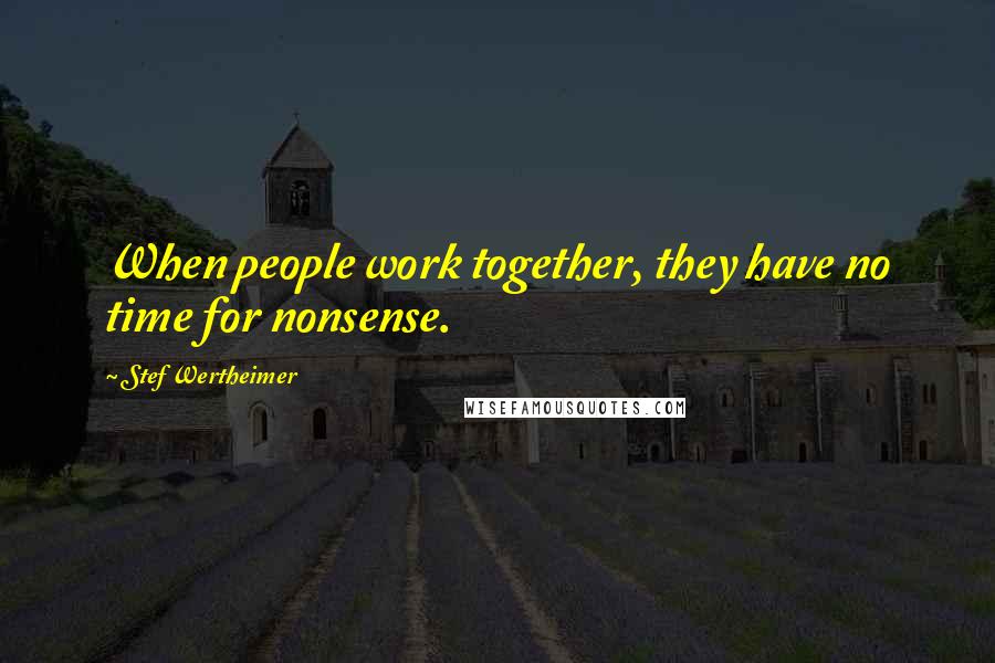 Stef Wertheimer Quotes: When people work together, they have no time for nonsense.