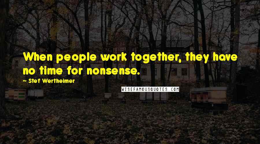 Stef Wertheimer Quotes: When people work together, they have no time for nonsense.