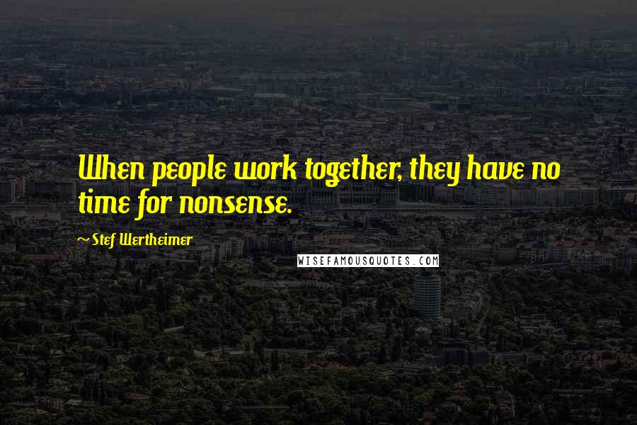 Stef Wertheimer Quotes: When people work together, they have no time for nonsense.