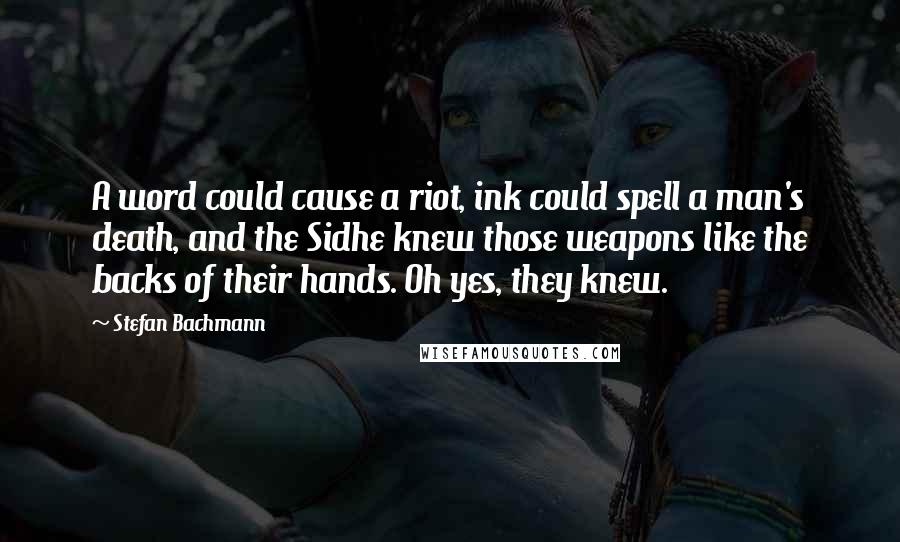 Stefan Bachmann Quotes: A word could cause a riot, ink could spell a man's death, and the Sidhe knew those weapons like the backs of their hands. Oh yes, they knew.