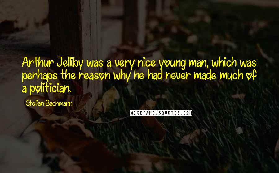 Stefan Bachmann Quotes: Arthur Jelliby was a very nice young man, which was perhaps the reason why he had never made much of a politician.