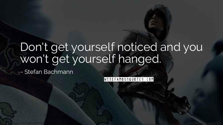 Stefan Bachmann Quotes: Don't get yourself noticed and you won't get yourself hanged.