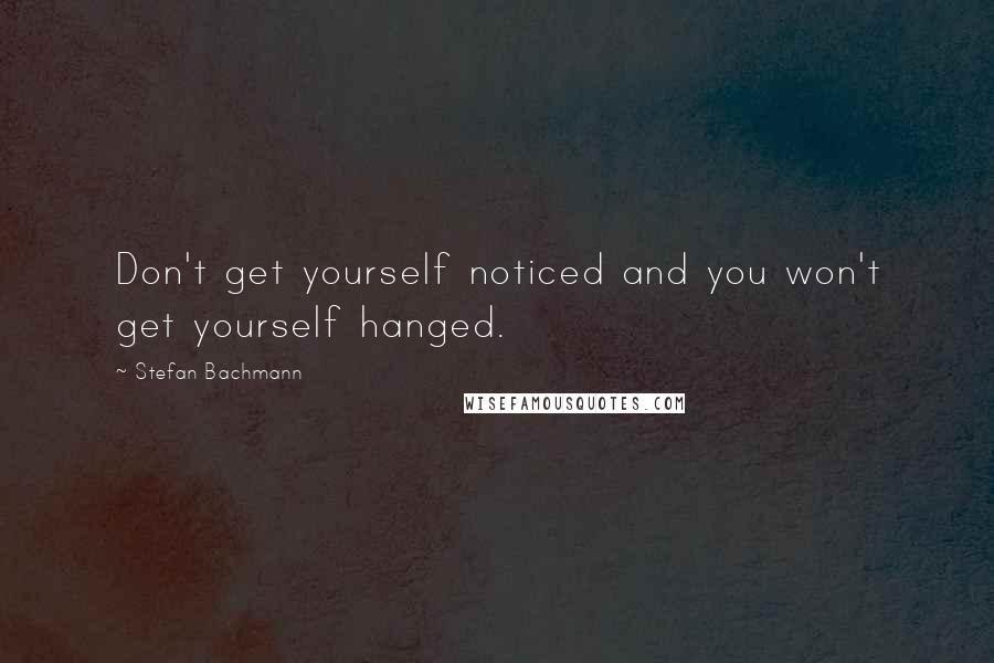 Stefan Bachmann Quotes: Don't get yourself noticed and you won't get yourself hanged.