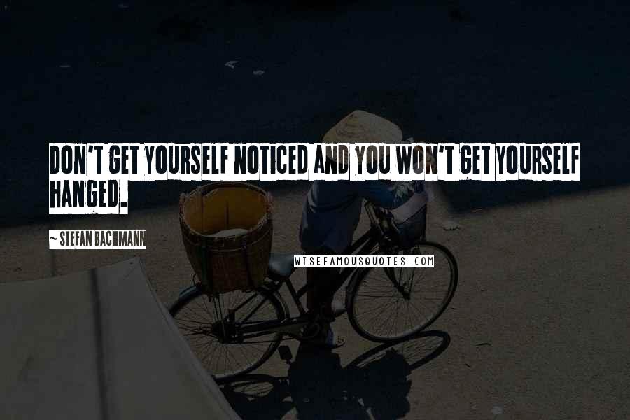 Stefan Bachmann Quotes: Don't get yourself noticed and you won't get yourself hanged.