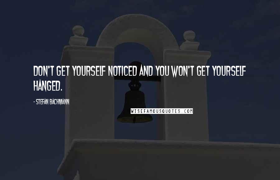 Stefan Bachmann Quotes: Don't get yourself noticed and you won't get yourself hanged.