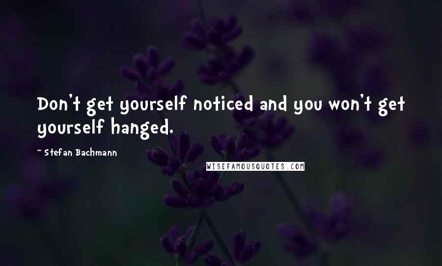 Stefan Bachmann Quotes: Don't get yourself noticed and you won't get yourself hanged.