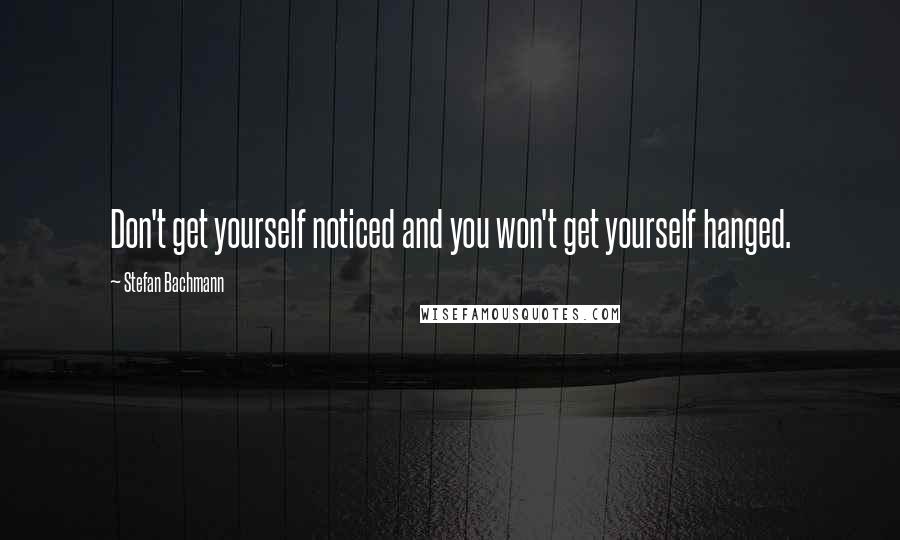 Stefan Bachmann Quotes: Don't get yourself noticed and you won't get yourself hanged.