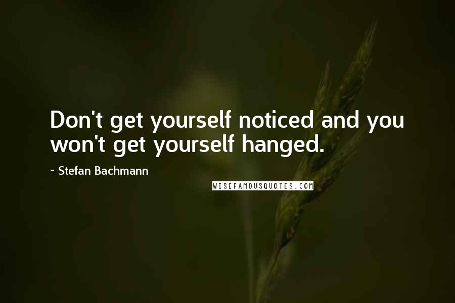 Stefan Bachmann Quotes: Don't get yourself noticed and you won't get yourself hanged.