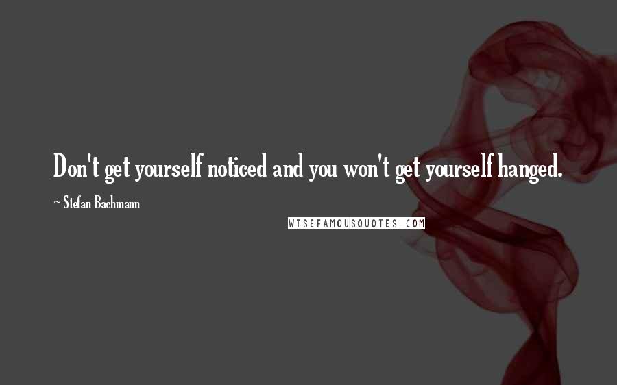 Stefan Bachmann Quotes: Don't get yourself noticed and you won't get yourself hanged.
