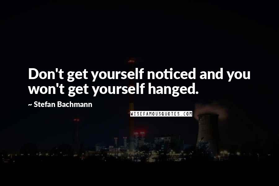 Stefan Bachmann Quotes: Don't get yourself noticed and you won't get yourself hanged.