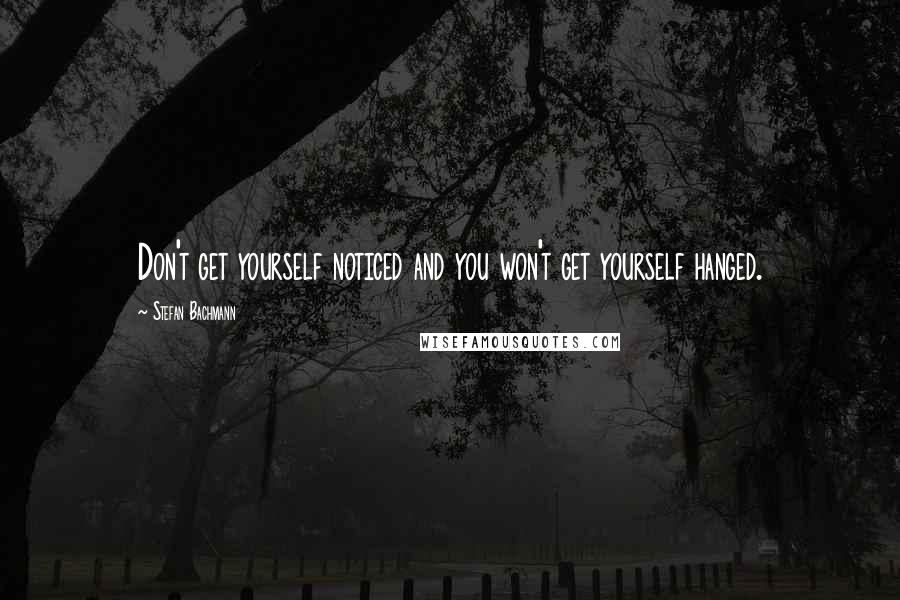 Stefan Bachmann Quotes: Don't get yourself noticed and you won't get yourself hanged.