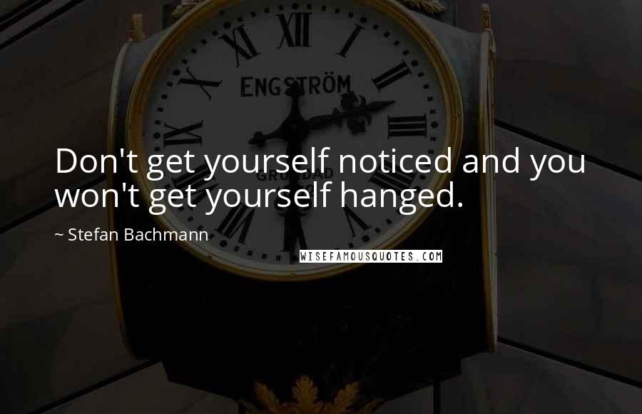 Stefan Bachmann Quotes: Don't get yourself noticed and you won't get yourself hanged.