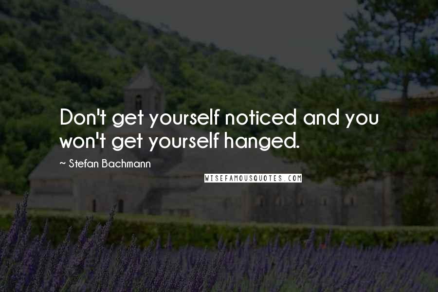 Stefan Bachmann Quotes: Don't get yourself noticed and you won't get yourself hanged.