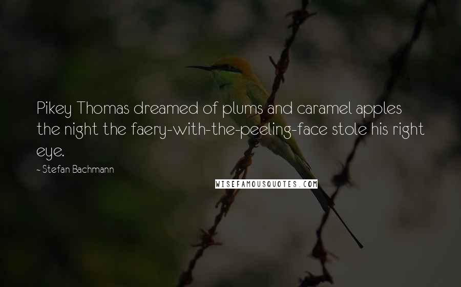 Stefan Bachmann Quotes: Pikey Thomas dreamed of plums and caramel apples the night the faery-with-the-peeling-face stole his right eye.