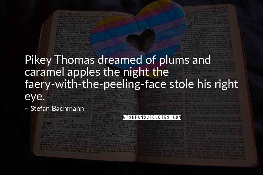 Stefan Bachmann Quotes: Pikey Thomas dreamed of plums and caramel apples the night the faery-with-the-peeling-face stole his right eye.