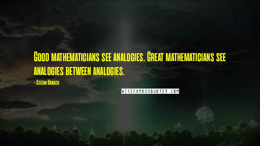 Stefan Banach Quotes: Good mathematicians see analogies. Great mathematicians see analogies between analogies.