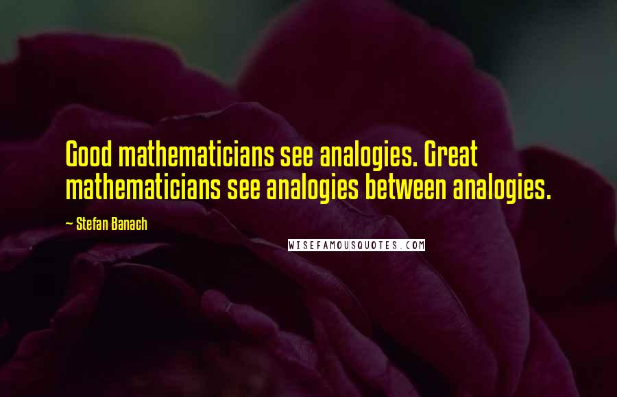 Stefan Banach Quotes: Good mathematicians see analogies. Great mathematicians see analogies between analogies.