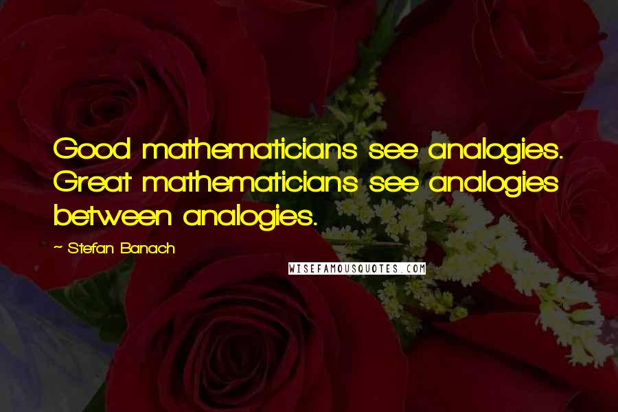 Stefan Banach Quotes: Good mathematicians see analogies. Great mathematicians see analogies between analogies.