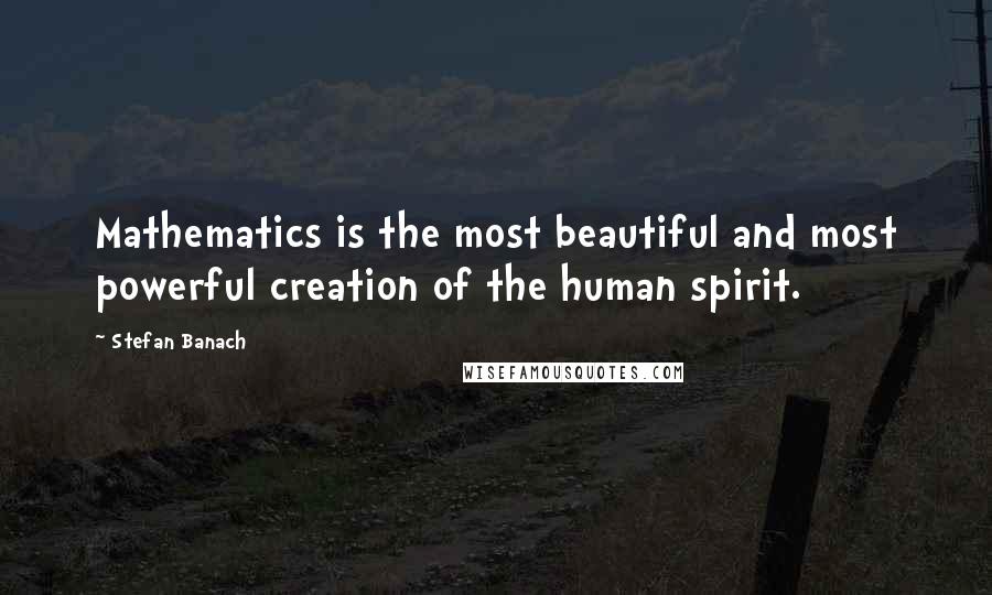 Stefan Banach Quotes: Mathematics is the most beautiful and most powerful creation of the human spirit.