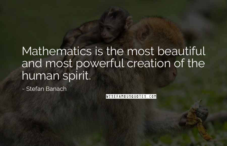 Stefan Banach Quotes: Mathematics is the most beautiful and most powerful creation of the human spirit.