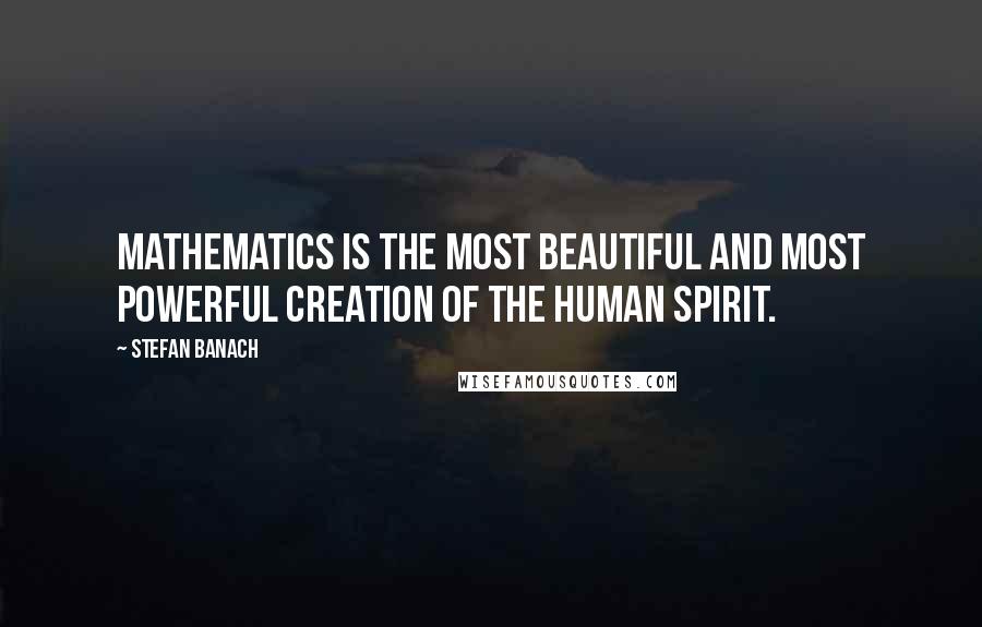 Stefan Banach Quotes: Mathematics is the most beautiful and most powerful creation of the human spirit.