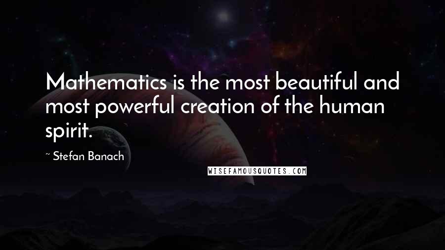 Stefan Banach Quotes: Mathematics is the most beautiful and most powerful creation of the human spirit.