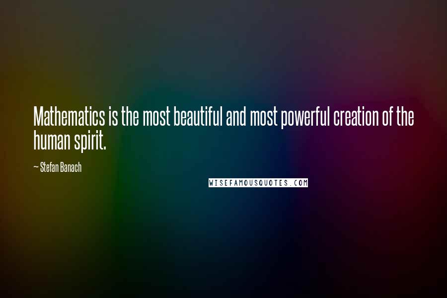 Stefan Banach Quotes: Mathematics is the most beautiful and most powerful creation of the human spirit.