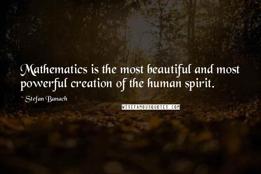 Stefan Banach Quotes: Mathematics is the most beautiful and most powerful creation of the human spirit.