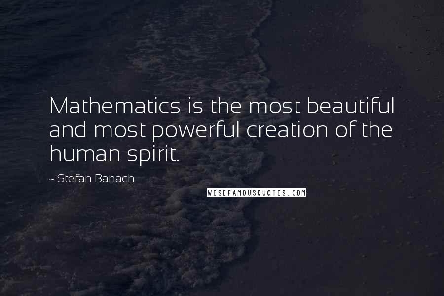 Stefan Banach Quotes: Mathematics is the most beautiful and most powerful creation of the human spirit.