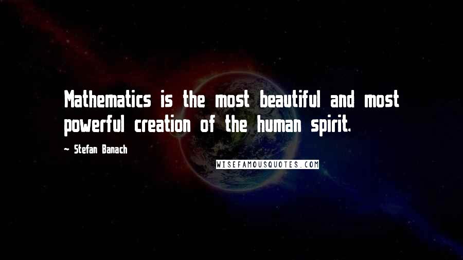 Stefan Banach Quotes: Mathematics is the most beautiful and most powerful creation of the human spirit.