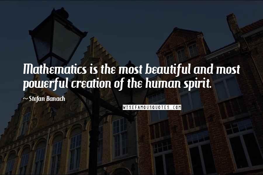 Stefan Banach Quotes: Mathematics is the most beautiful and most powerful creation of the human spirit.