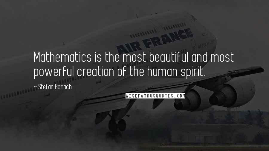 Stefan Banach Quotes: Mathematics is the most beautiful and most powerful creation of the human spirit.