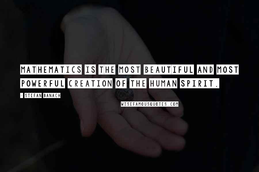 Stefan Banach Quotes: Mathematics is the most beautiful and most powerful creation of the human spirit.