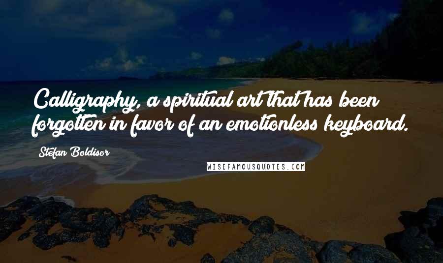 Stefan Boldisor Quotes: Calligraphy, a spiritual art that has been forgotten in favor of an emotionless keyboard.