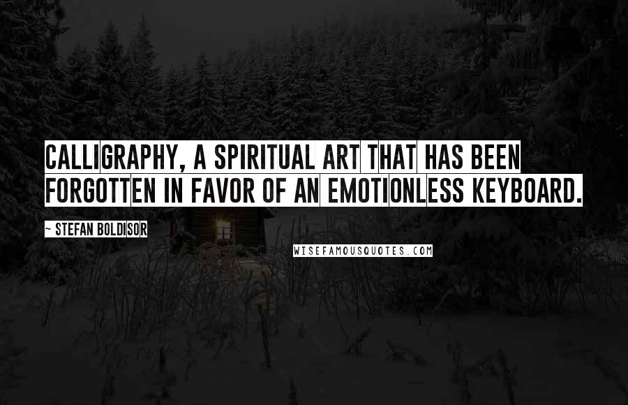 Stefan Boldisor Quotes: Calligraphy, a spiritual art that has been forgotten in favor of an emotionless keyboard.