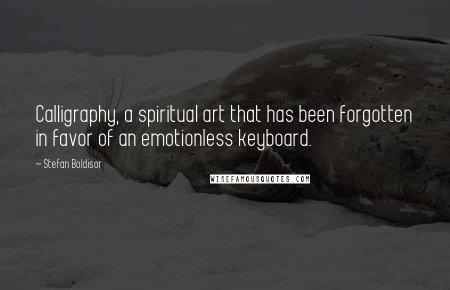 Stefan Boldisor Quotes: Calligraphy, a spiritual art that has been forgotten in favor of an emotionless keyboard.