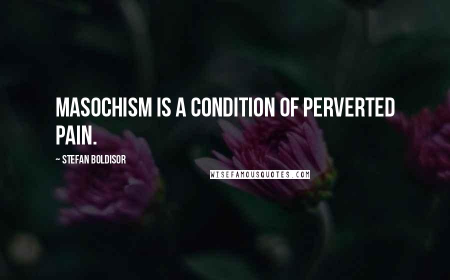 Stefan Boldisor Quotes: Masochism is a condition of perverted pain.