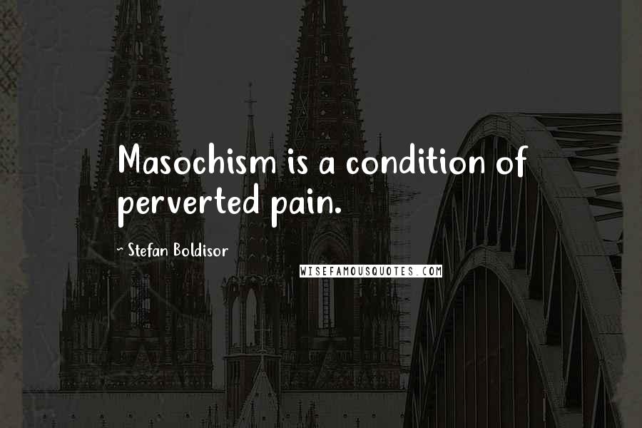 Stefan Boldisor Quotes: Masochism is a condition of perverted pain.