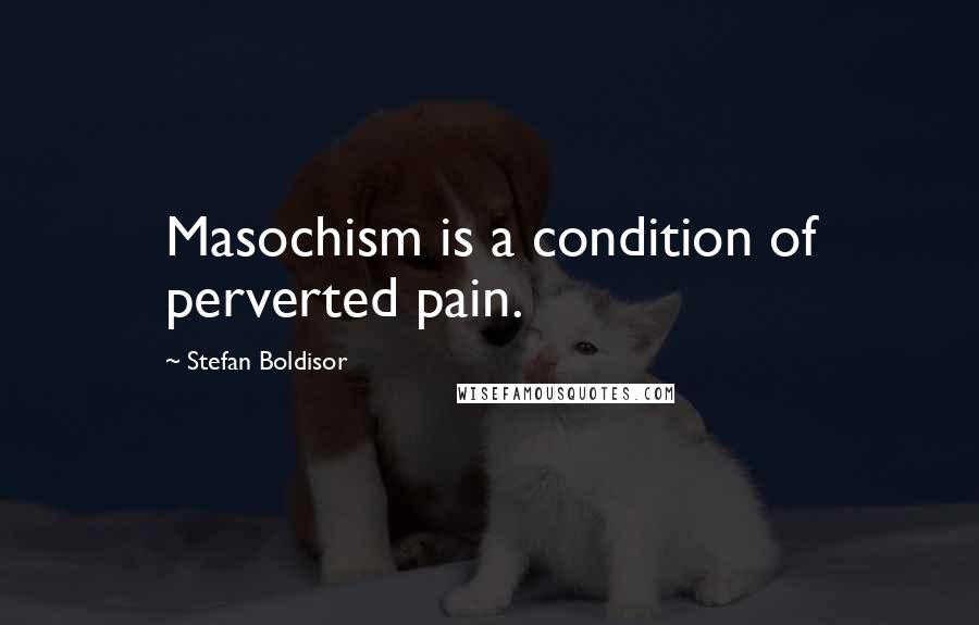 Stefan Boldisor Quotes: Masochism is a condition of perverted pain.