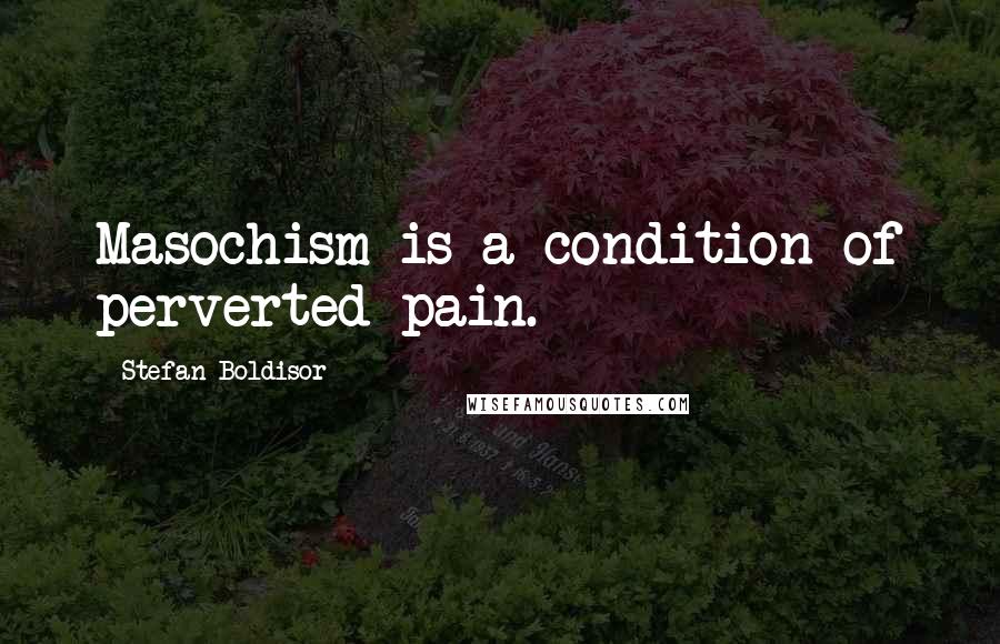 Stefan Boldisor Quotes: Masochism is a condition of perverted pain.