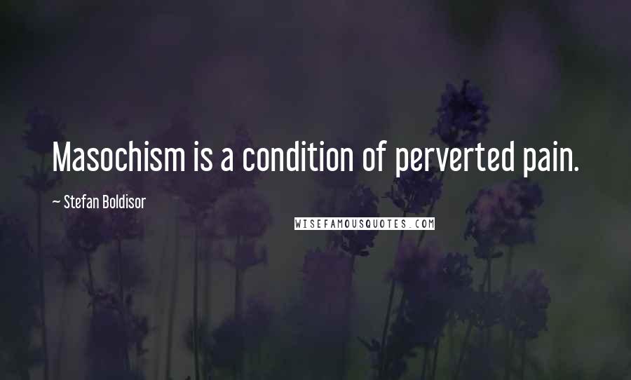 Stefan Boldisor Quotes: Masochism is a condition of perverted pain.