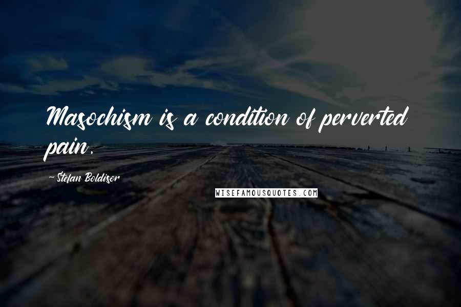 Stefan Boldisor Quotes: Masochism is a condition of perverted pain.